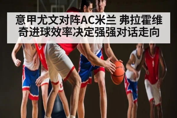 意甲尤文对阵AC米兰 弗拉霍维奇进球效率决定强强对话走向